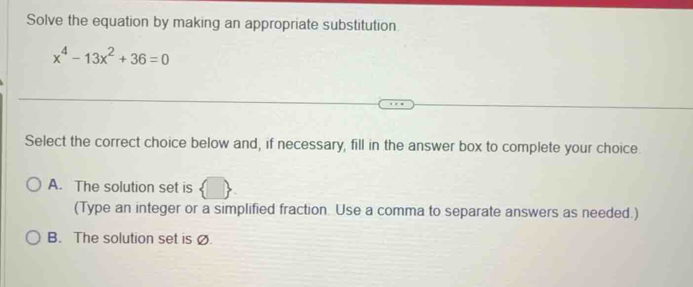 solve the equation by making an appropriate substitution. $x^4 - 13x^2 …