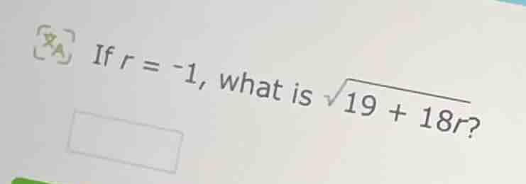 if $r = -1$, what is $sqrt{19 + 18r}$?