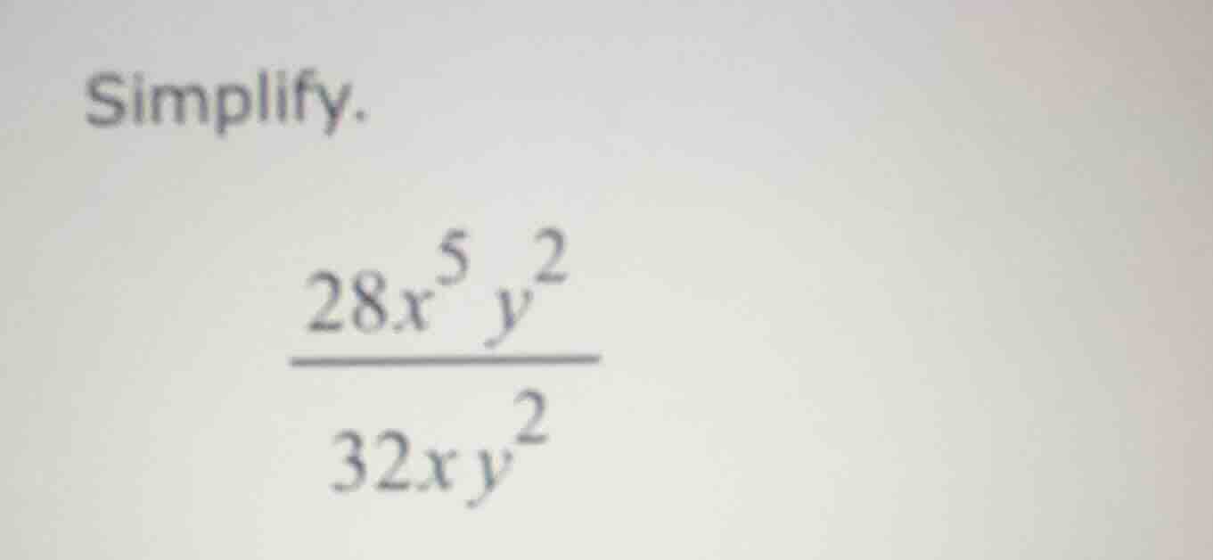simplify. \\(\\dfrac{28x^{5}y^{2}}{32xy^{2}}\\)