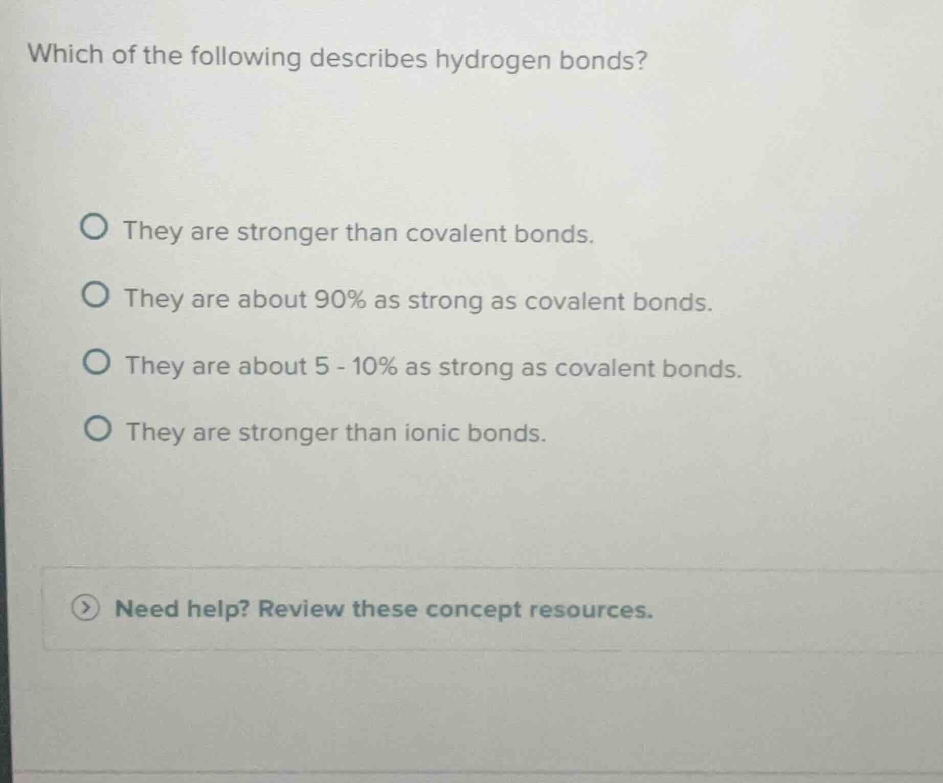 which of the following describes hydrogen bonds? they are stronger than…