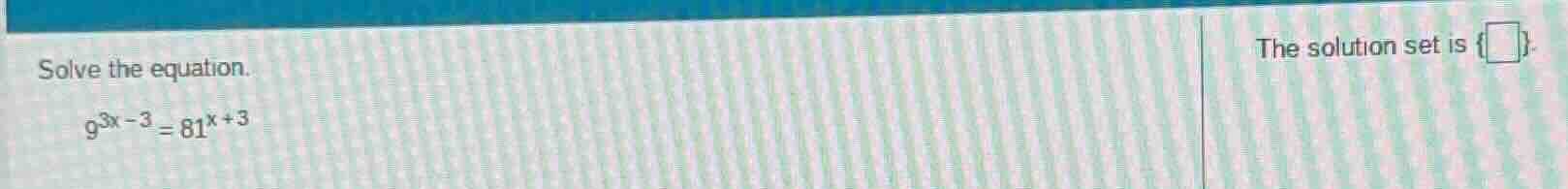 solve the equation. $9^{3x - 3} = 81^{x + 3}$ the solution set is {\\bo…