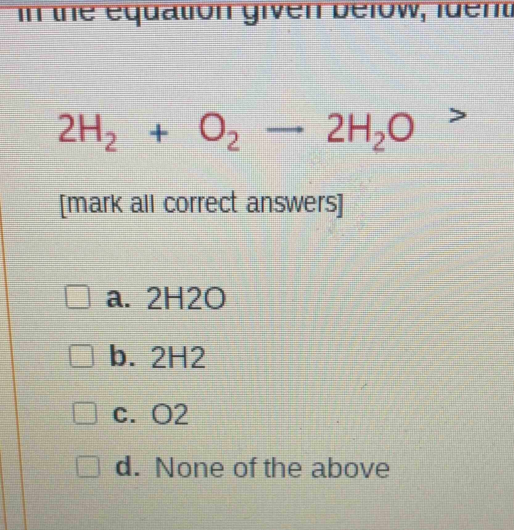 in the equation given below, identify (equation: 2h₂ + o₂ — 2h₂o) mark …