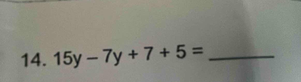 14. 15y - 7y + 7 + 5 = ______