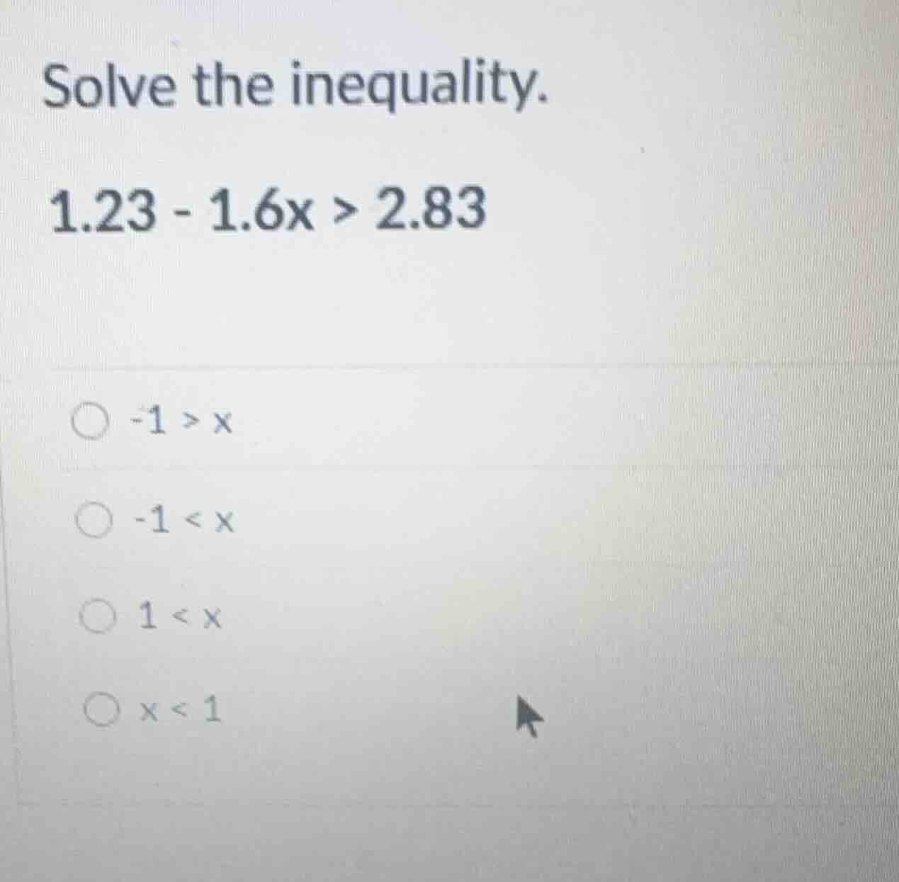 solve the inequality. 1.23 - 1.6x > 2.83 -1 > x -1 < x 1 < x x < 1