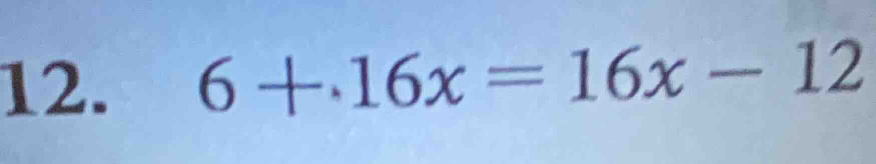 12. 6 + 16x = 16x - 12