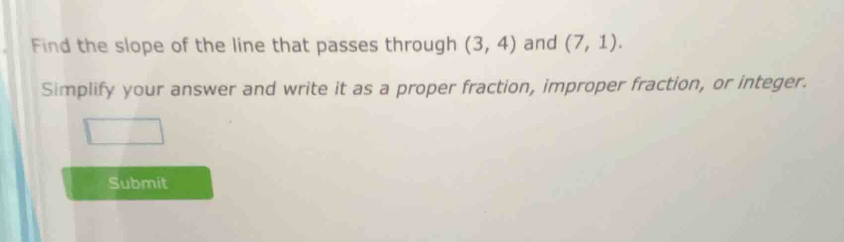 find the slope of the line that passes through (3, 4) and (7, 1). simpl…