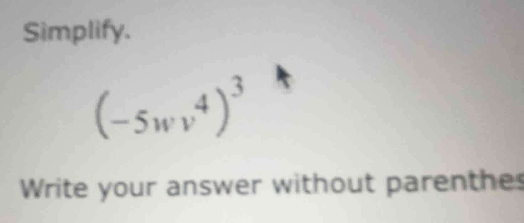 simplify. $\\left(-5wv^{4}\ ight)^{3}$ write your answer without parent…