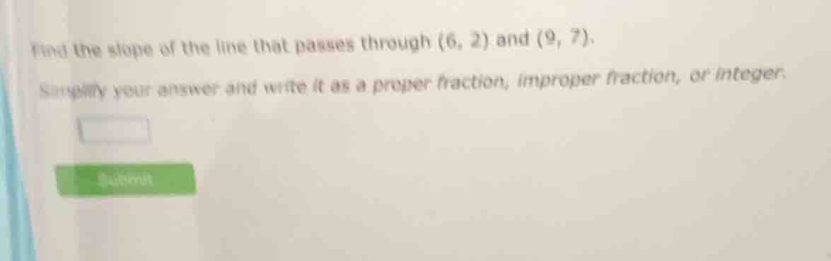 find the slope of the line that passes through (6, 2) and (9, 7). simpl…