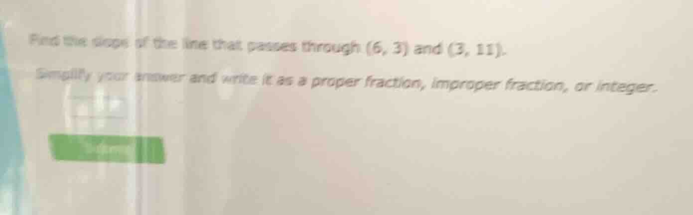 find the slope of the line that passes through (6, 3) and (3, 11). simp…