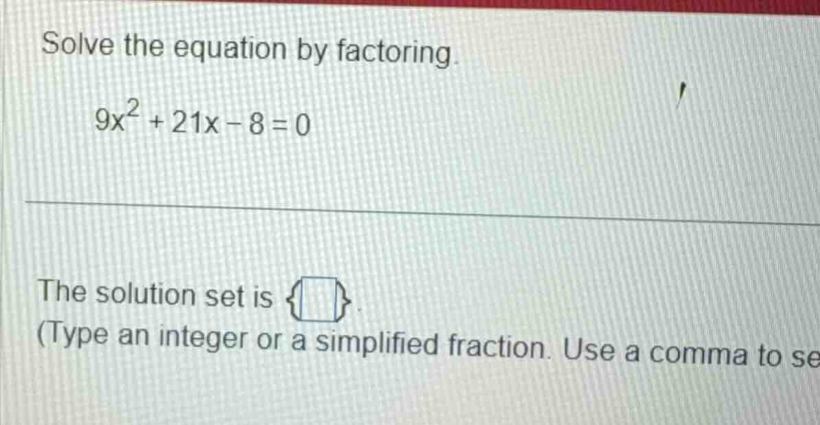 solve the equation by factoring. $9x^2 + 21x - 8 = 0$ the solution set …