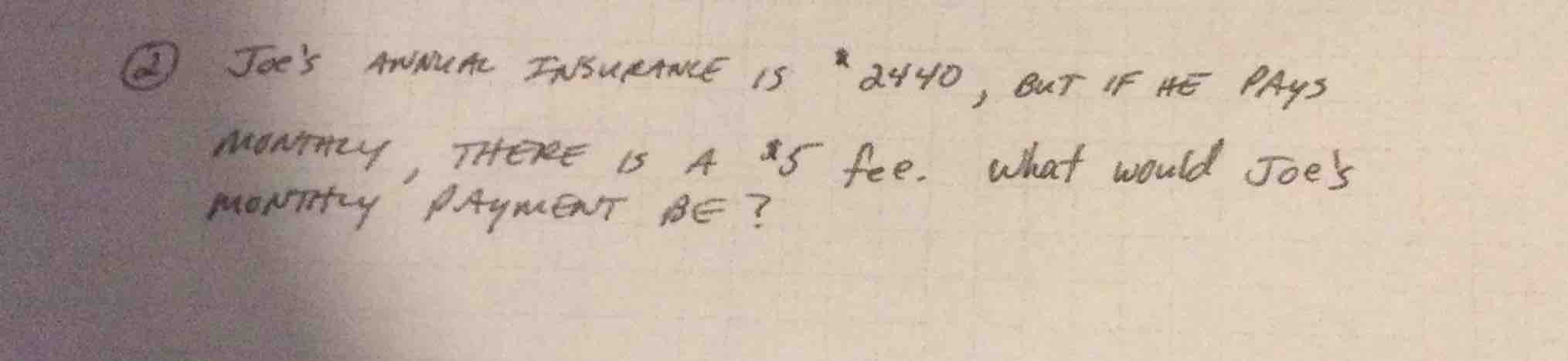 joes annual insurance is $2440, but if he pays monthly, there is a $5 f…
