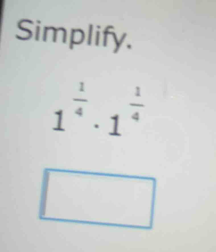 simplify. $1^{\\frac{1}{4}} \\cdot 1^{\\frac{1}{4}}$