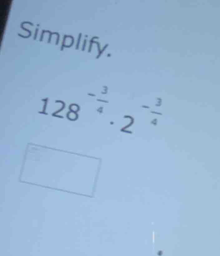simplify. $128^{-\frac{3}{4}} cdot 2^{-\frac{3}{4}}$