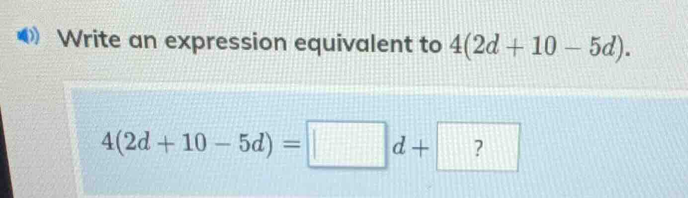 write an expression equivalent to 4(2d + 10 - 5d). 4(2d + 10 - 5d) = \\…