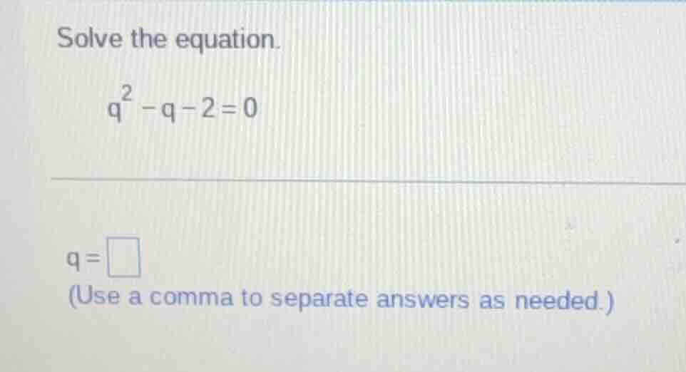 solve the equation. $q^2 - q - 2 = 0$ $q = \\square$ (use a comma to se…