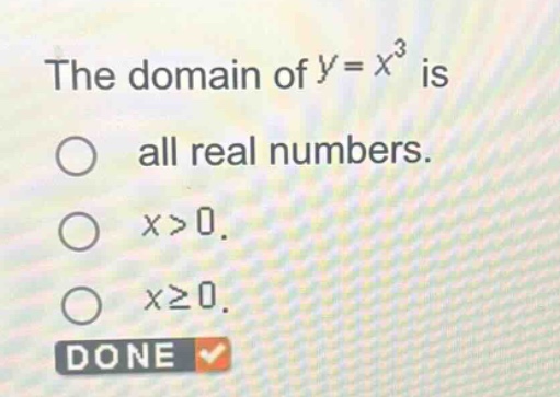 the domain of $y = x^3$ is all real numbers. $x > 0$. $x \\geq 0$. done