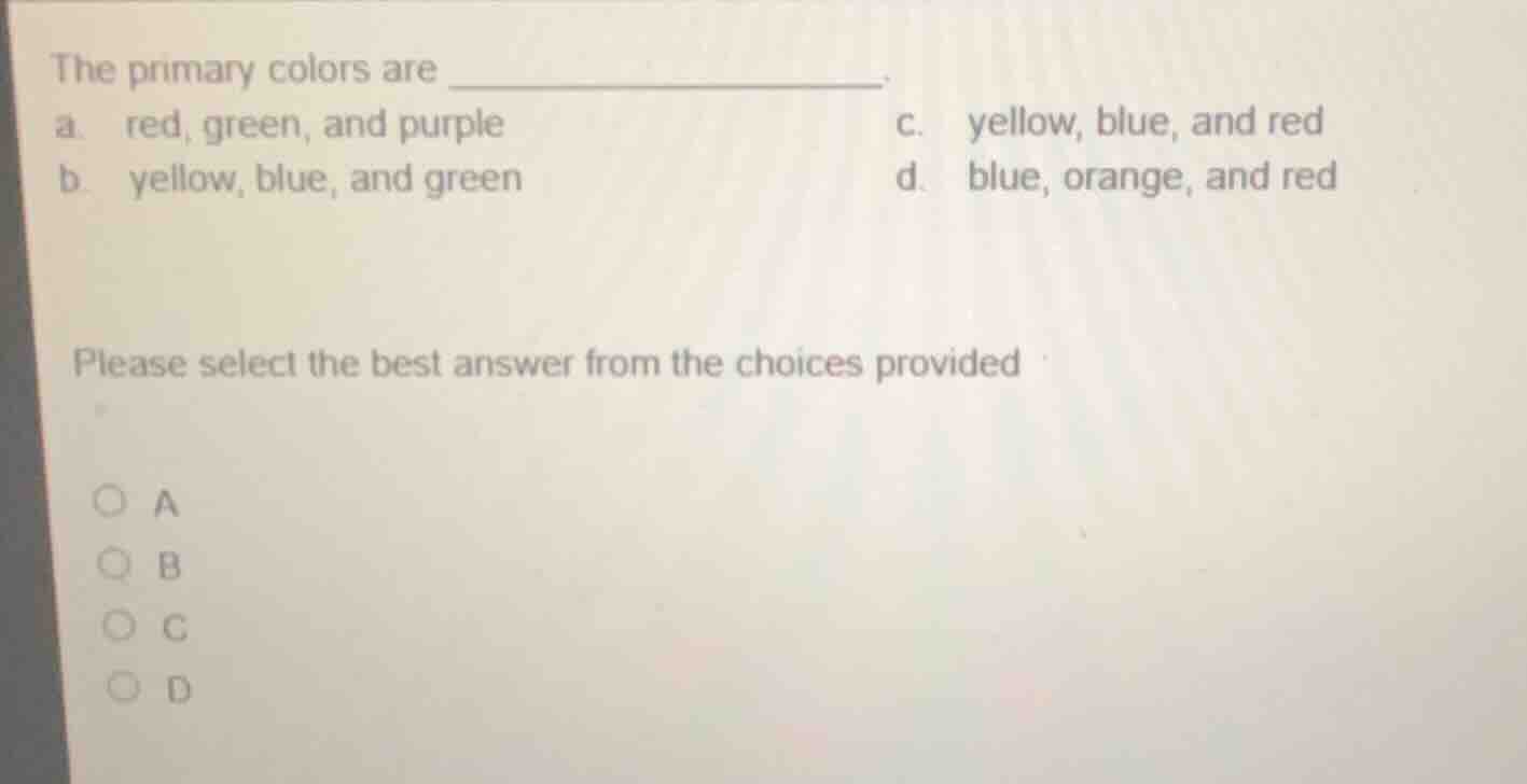 the primary colors are _____________. a. red, green, and purple \tc. ye…