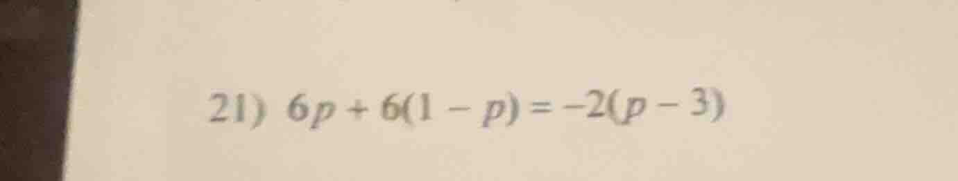 21) $6p + 6(1 - p) = -2(p - 3)$