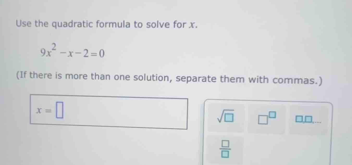 use the quadratic formula to solve for x. \\(9x^2 - x - 2 = 0\\) (if th…