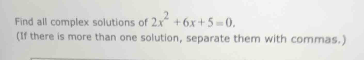 find all complex solutions of $2x^{2}+6x + 5 = 0$. (if there is more th…