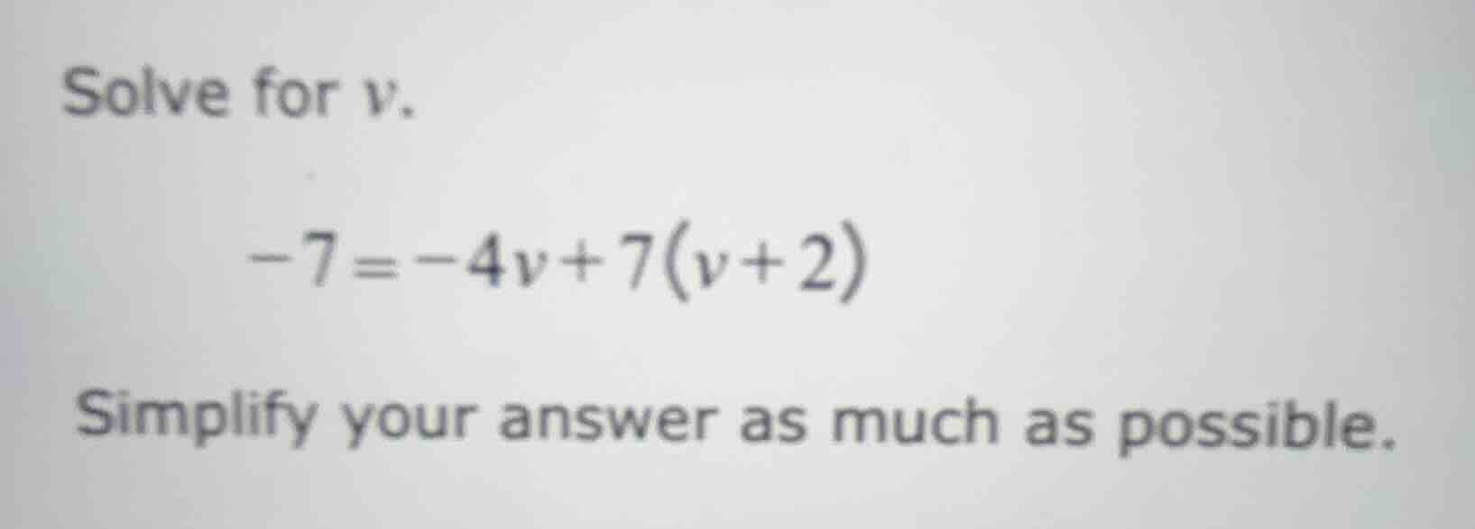 solve for v. -7 = -4v + 7(v + 2) simplify your answer as much as possib…