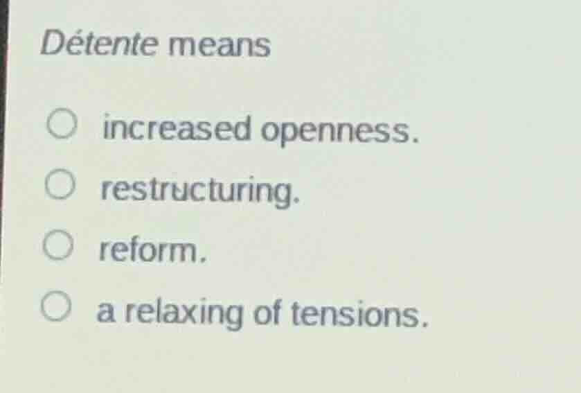 détente means increased openness. restructuring. reform. a relaxing of …