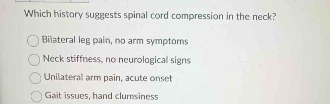 which history suggests spinal cord compression in the neck? ○ bilateral…