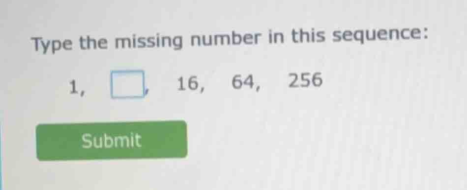 type the missing number in this sequence: 1, □, 16, 64, 256 submit
