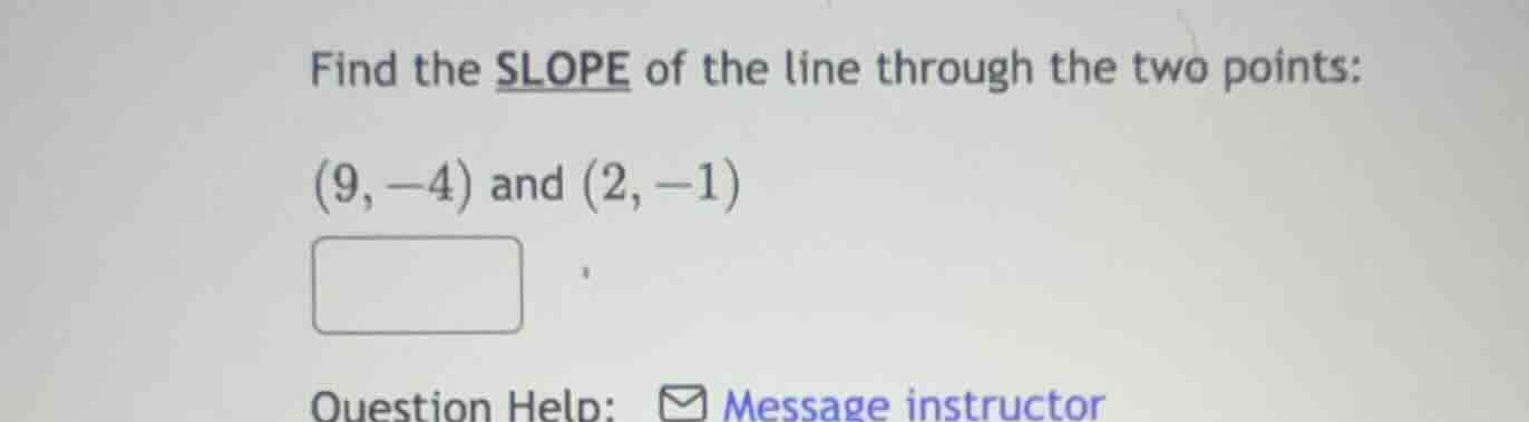 find the slope of the line through the two points: (9, -4) and (2, -1)