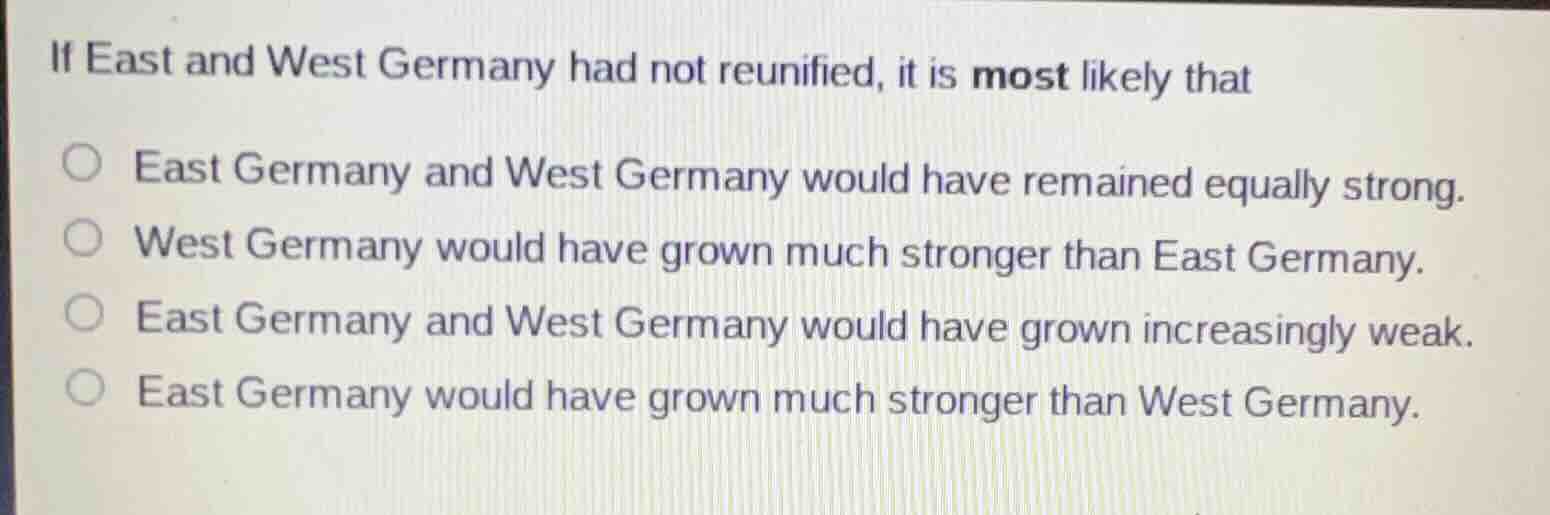 if east and west germany had not reunified, it is most likely that east…