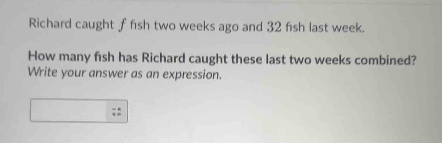 richard caught f fish two weeks ago and 32 fish last week. how many fis…