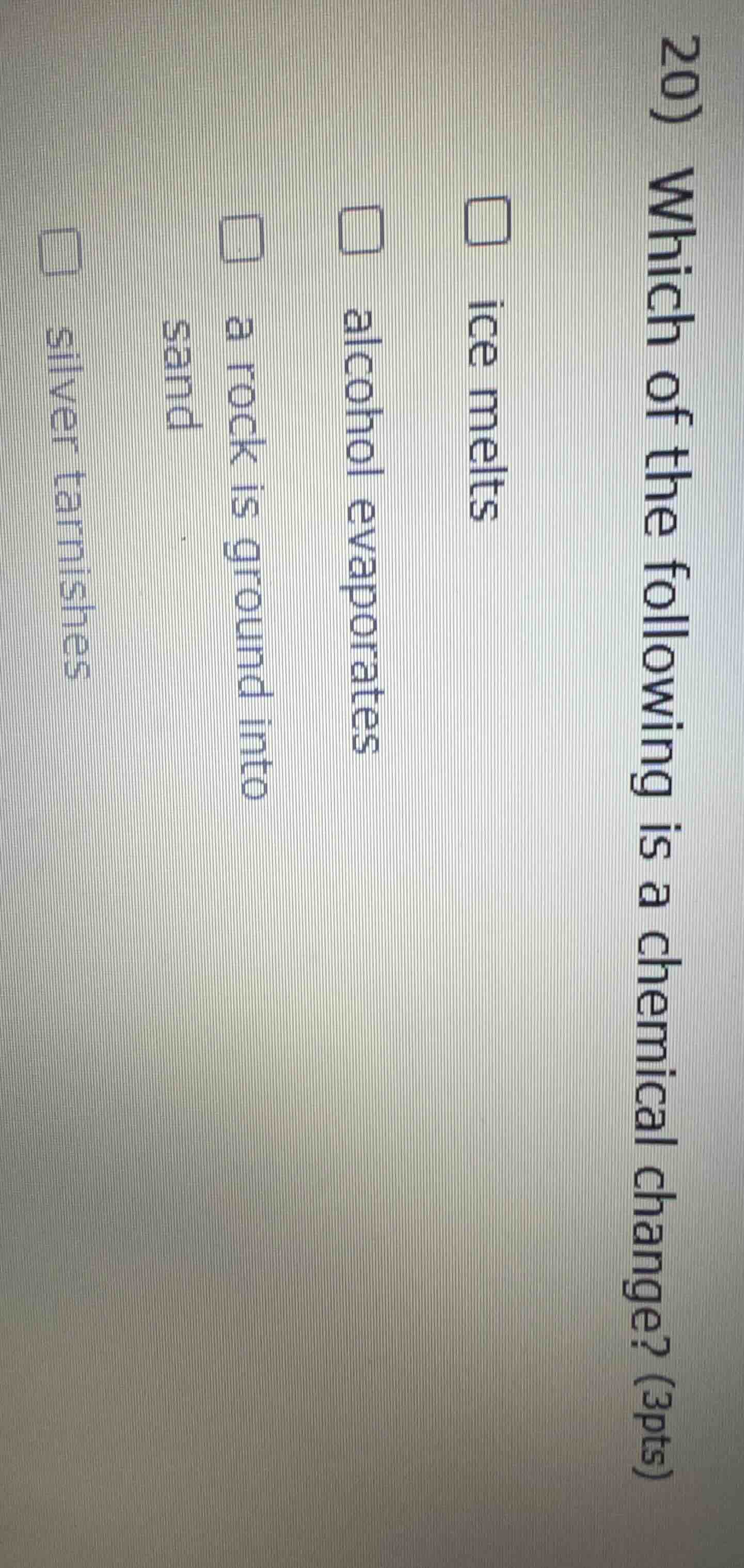 20) which of the following is a chemical change? (3pts) ice melts alcoh…