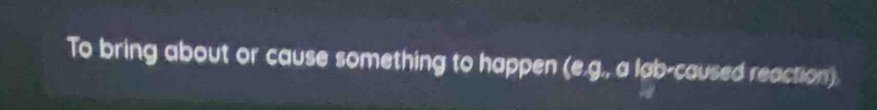 to bring about or cause something to happen (e.g., a lab - caused react…