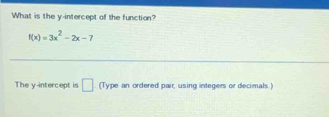 what is the y-intercept of the function?\\( f(x) = 3x^2 - 2x - 7 \\)\ t…