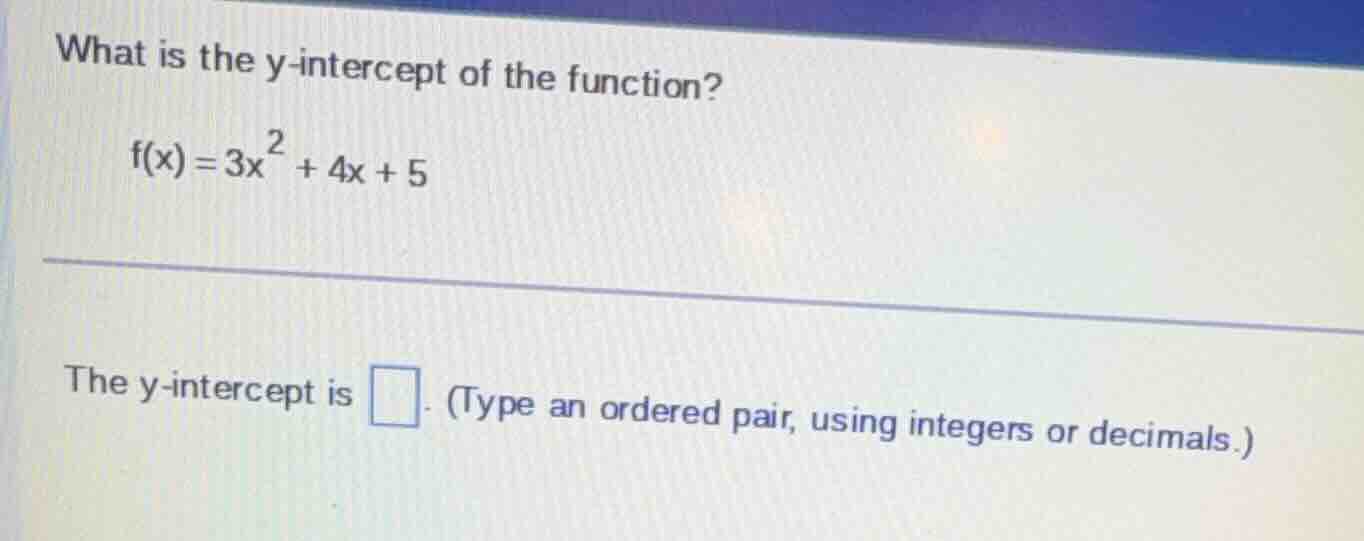 what is the y-intercept of the function? $f(x)=3x^{2}+4x + 5$ the y-int…
