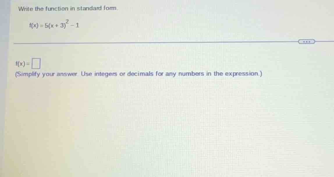 write the function in standard form. $f(x) = 5(x + 3)^2 - 1$ $f(x) = \\…