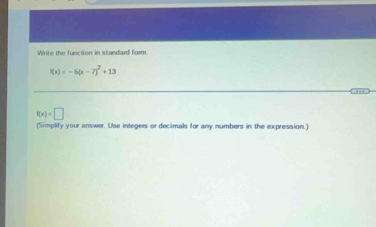 write the function in standard form. $f(x) = -5(x - 7)^2 + 13$ $f(x) = …