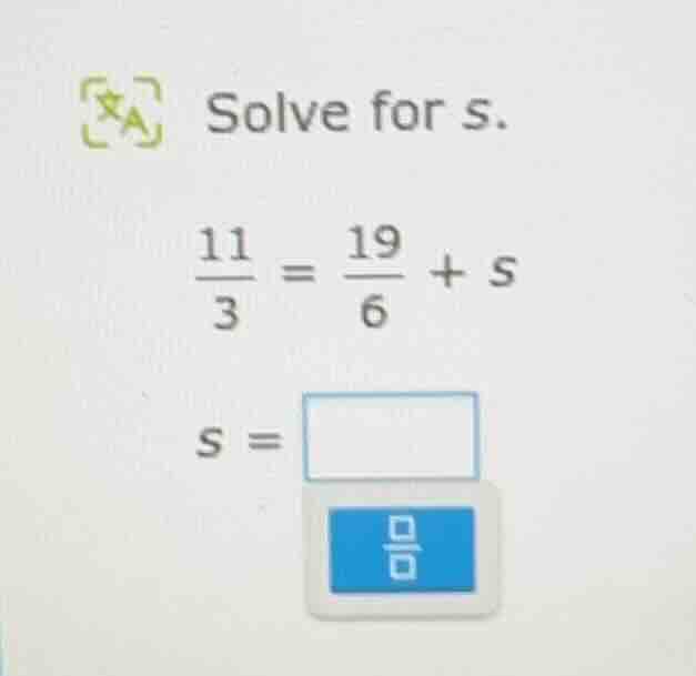 solve for s. \\(\\frac{11}{3} = \\frac{19}{6} + s\\) \\(s = \\) \\(\fra…