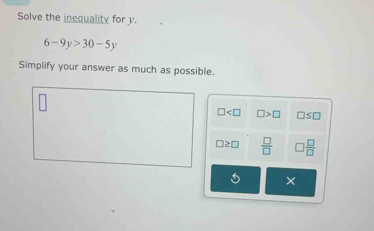 solve the inequality for y. 6 - 9y > 30 - 5y simplify your answer as mu…