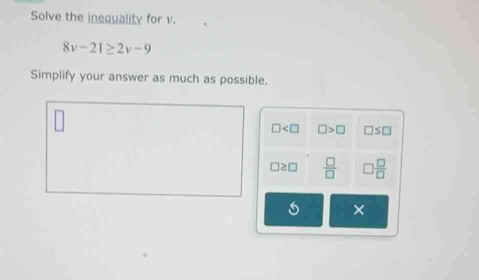 solve the inequality for v. 8v - 21 ≥ 2v - 9 simplify your answer as mu…