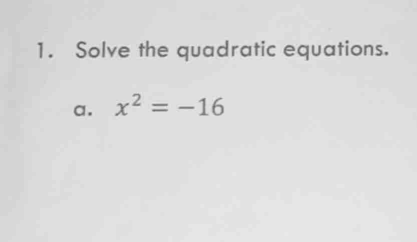 1. solve the quadratic equations. a. $x^2 = -16$