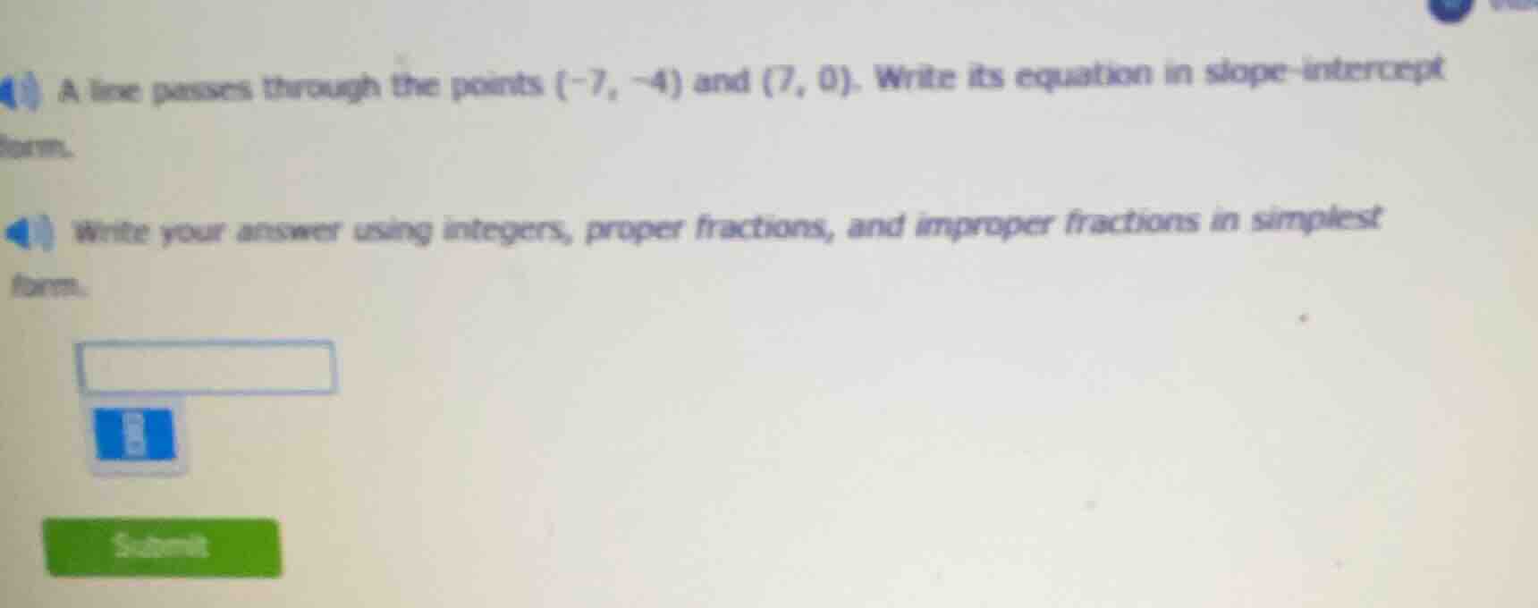a line passes through the points (-7, -4) and (7, 0). write its equatio…