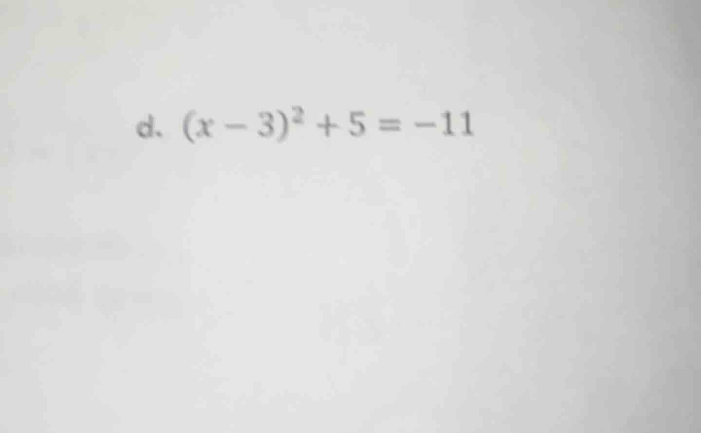 d. $(x - 3)^2 + 5 = -11$