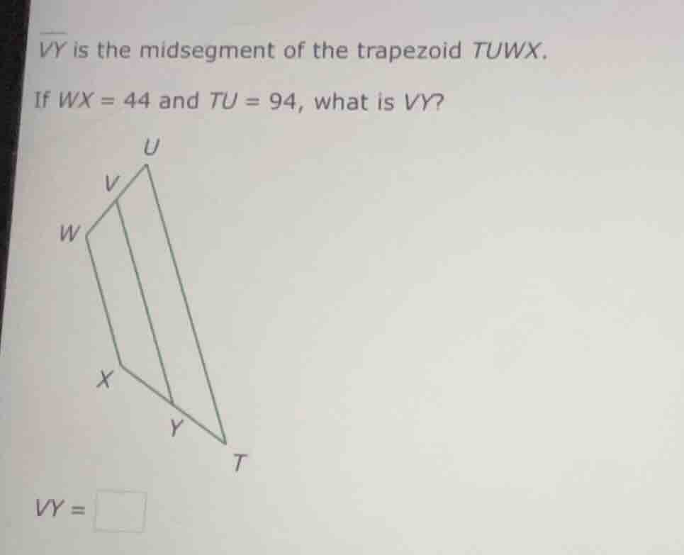 vy is the midsegment of the trapezoid tuwx. if wx = 44 and tu = 94, wha…