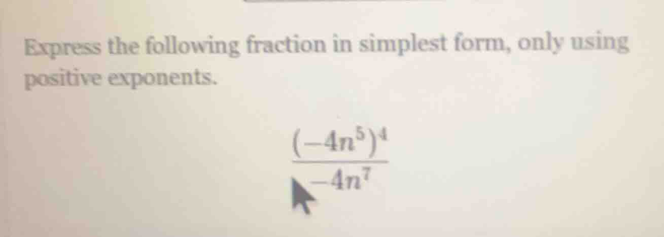 express the following fraction in simplest form, only using positive exponents.\\(\frac{(-4n^{5})^{4}}{-4n^{7}}\\)