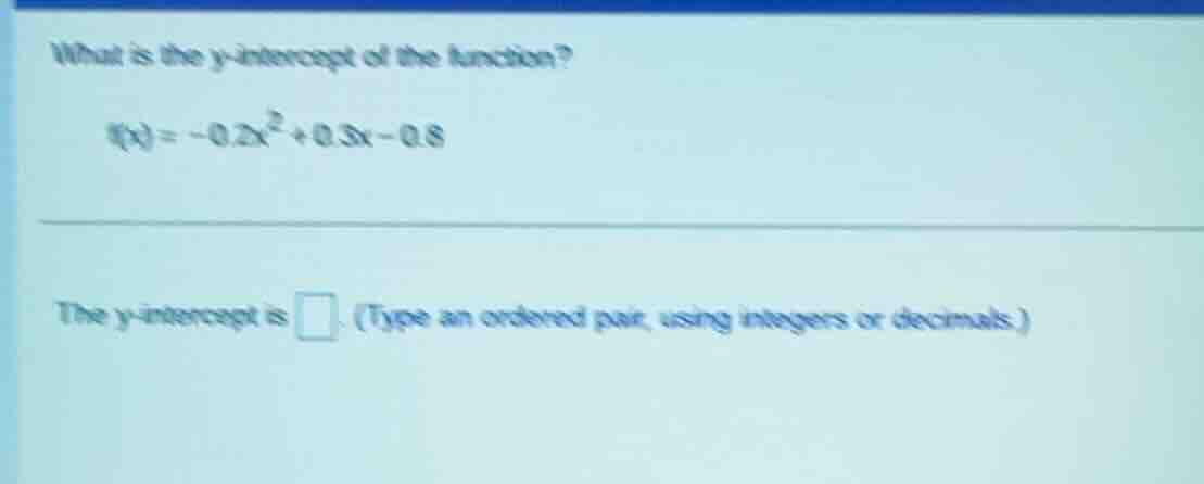 what is the y - intercept of the function? $f(x)= - 0.2x^{2}+0.3x - 0.8…