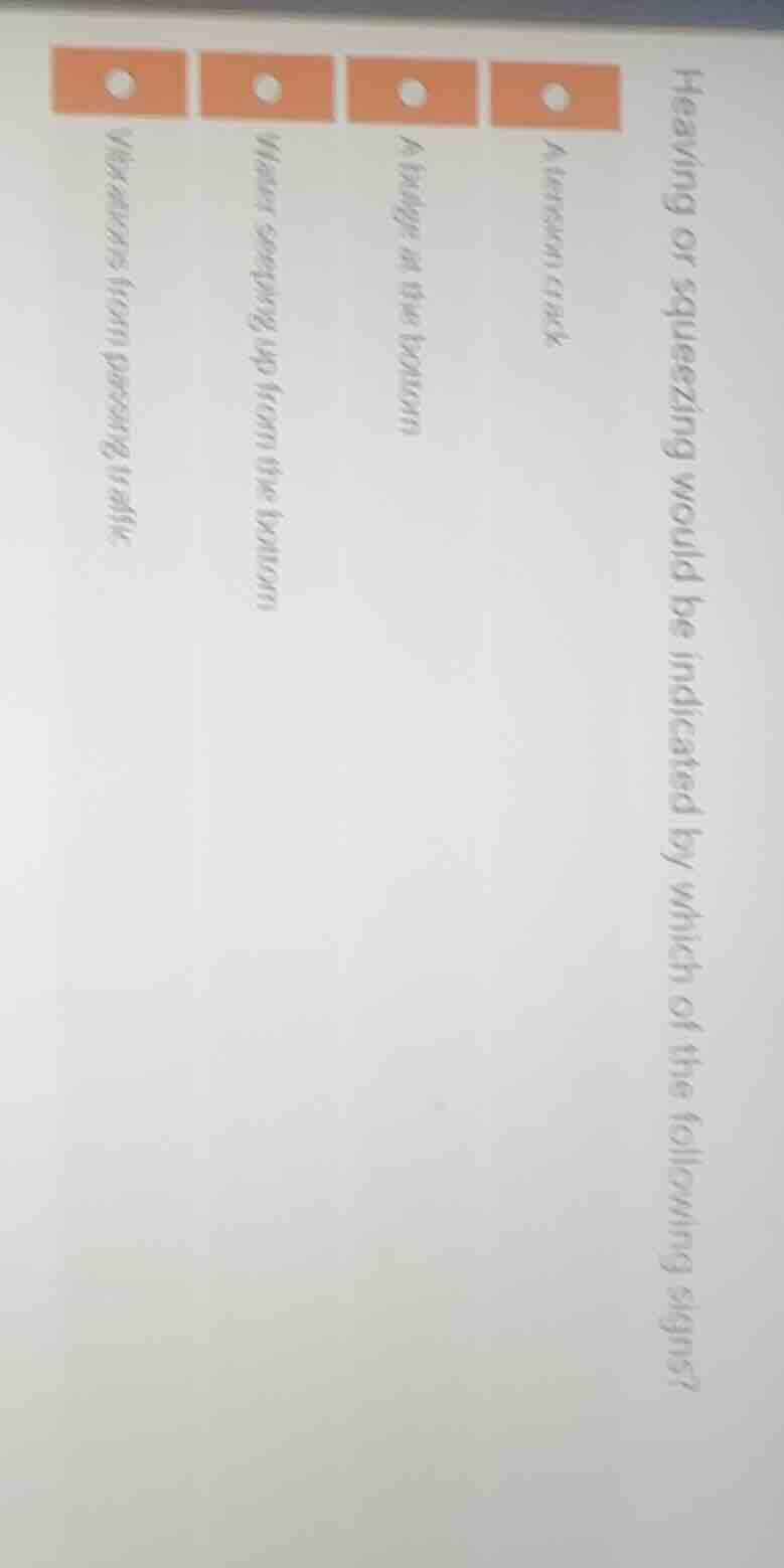 heaving or squeezing would be indicated by which of the following signs…