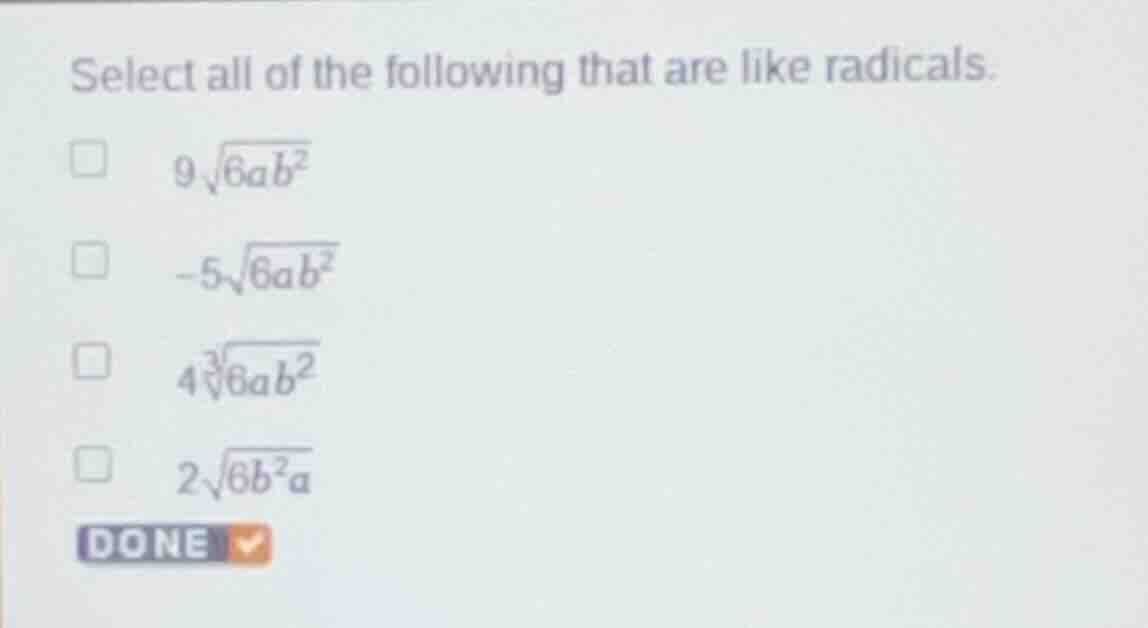 select all of the following that are like radicals. 9\\sqrt{6ab^{2}} -5…
