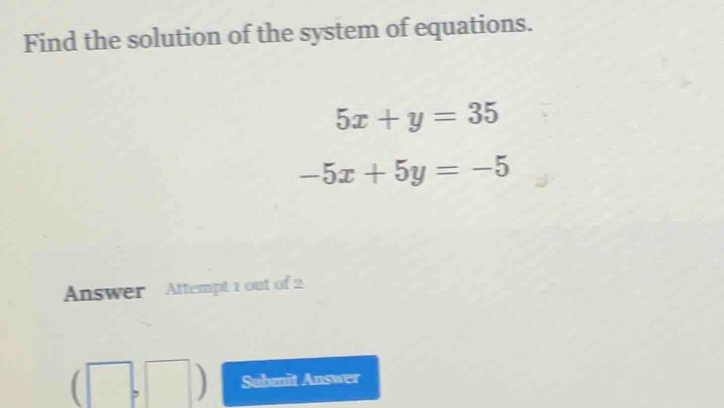 find the solution of the system of equations. $5x + y = 35$ $-5x + 5y =…