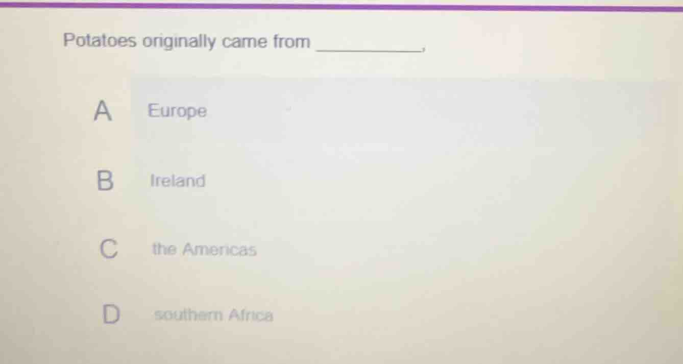 potatoes originally came from ________. a europe b ireland c the americ…